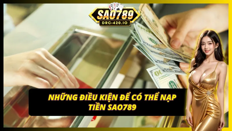Yêu cầu cần đáp ứng trước khi nạp tiền tại SAO789